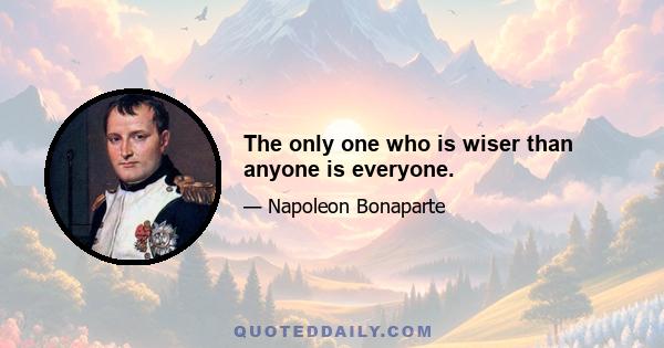 The only one who is wiser than anyone is everyone.