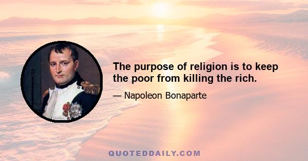 The purpose of religion is to keep the poor from killing the rich.