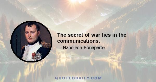 The secret of war lies in the communications.