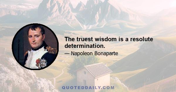 The truest wisdom is a resolute determination.