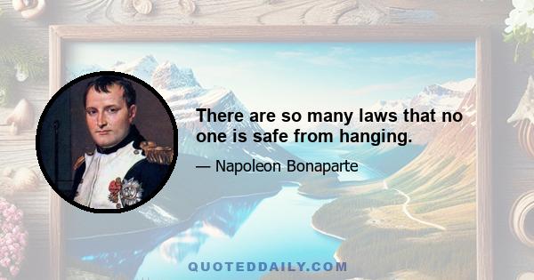 There are so many laws that no one is safe from hanging.