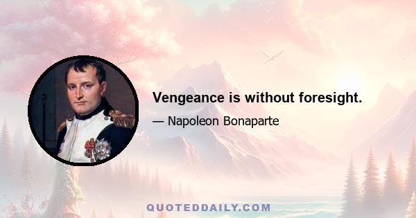 Vengeance is without foresight.