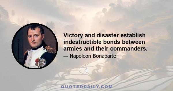 Victory and disaster establish indestructible bonds between armies and their commanders.