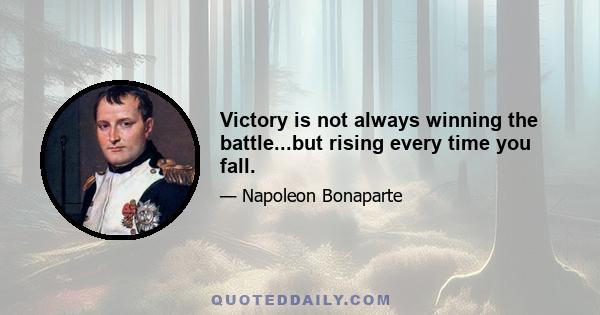 Victory is not always winning the battle...but rising every time you fall.