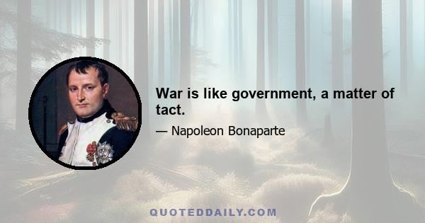 War is like government, a matter of tact.