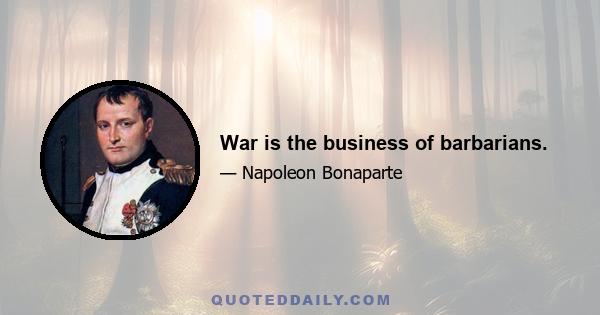 War is the business of barbarians.