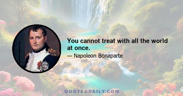 You cannot treat with all the world at once.