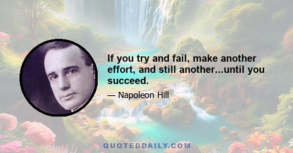 If you try and fail, make another effort, and still another...until you succeed.