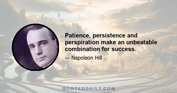 Patience, persistence and perspiration make an unbeatable combination for success.