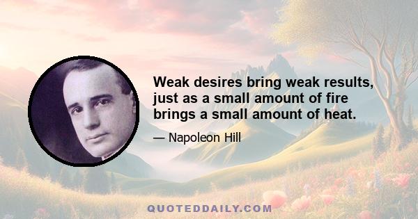 Weak desires bring weak results, just as a small amount of fire brings a small amount of heat.