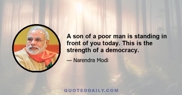 A son of a poor man is standing in front of you today. This is the strength of a democracy.