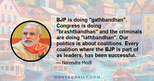 BJP is doing gathbandhan. Congress is doing brashtbandhan and the criminals are doing lathbandhan. Our politics is about coalitions. Every coalition where the BJP is part of as leaders, has been successful.