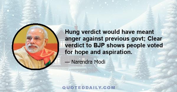 Hung verdict would have meant anger against previous govt; Clear verdict to BJP shows people voted for hope and aspiration.