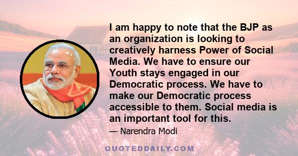 I am happy to note that the BJP as an organization is looking to creatively harness Power of Social Media. We have to ensure our Youth stays engaged in our Democratic process. We have to make our Democratic process