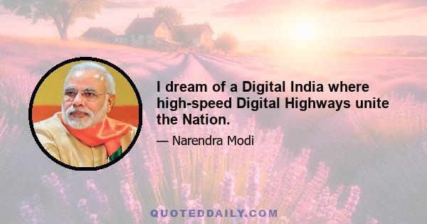 I dream of a Digital India where high-speed Digital Highways unite the Nation.