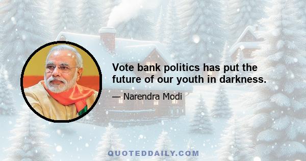 Vote bank politics has put the future of our youth in darkness.