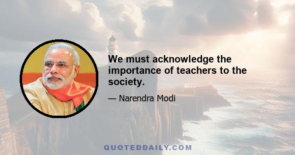 We must acknowledge the importance of teachers to the society.