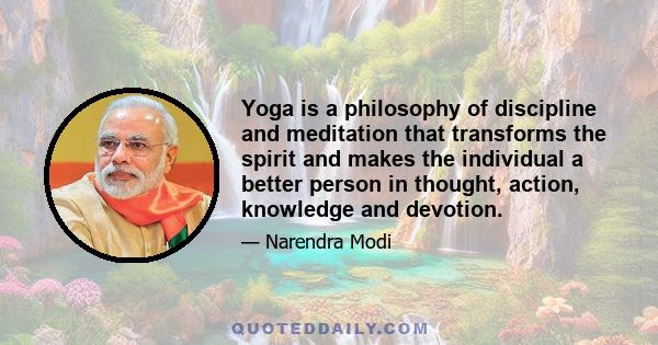 Yoga is a philosophy of discipline and meditation that transforms the spirit and makes the individual a better person in thought, action, knowledge and devotion.