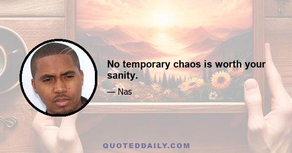 No temporary chaos is worth your sanity.