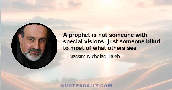 A prophet is not someone with special visions, just someone blind to most of what others see