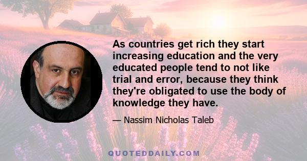 As countries get rich they start increasing education and the very educated people tend to not like trial and error, because they think they're obligated to use the body of knowledge they have.