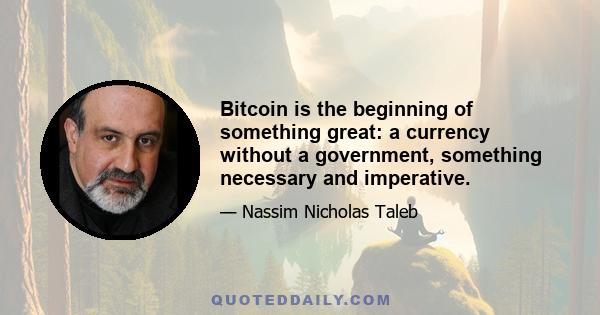 Bitcoin is the beginning of something great: a currency without a government, something necessary and imperative.