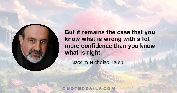 But it remains the case that you know what is wrong with a lot more confidence than you know what is right.