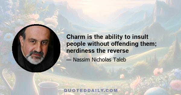 Charm is the ability to insult people without offending them; nerdiness the reverse