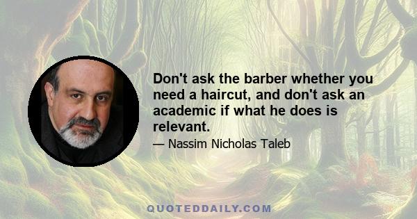 Don't ask the barber whether you need a haircut, and don't ask an academic if what he does is relevant.