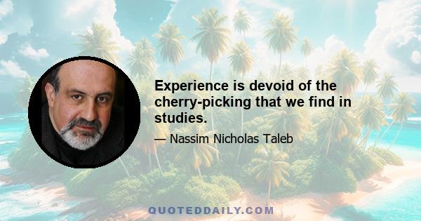 Experience is devoid of the cherry-picking that we find in studies.