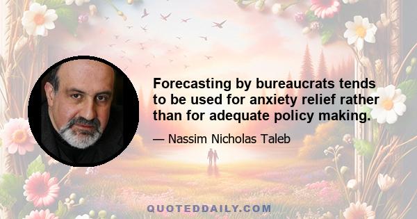 Forecasting by bureaucrats tends to be used for anxiety relief rather than for adequate policy making.