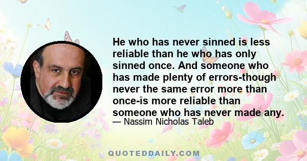 He who has never sinned is less reliable than he who has only sinned once. And someone who has made plenty of errors-though never the same error more than once-is more reliable than someone who has never made any.