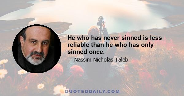 He who has never sinned is less reliable than he who has only sinned once.