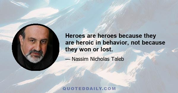 Heroes are heroes because they are heroic in behavior, not because they won or lost.