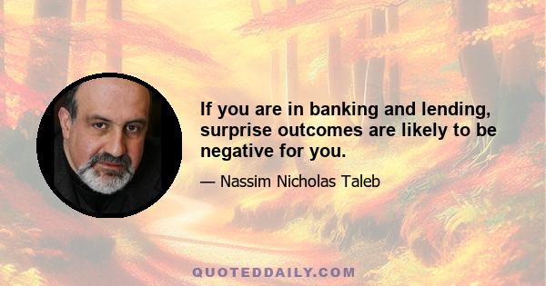 If you are in banking and lending, surprise outcomes are likely to be negative for you.