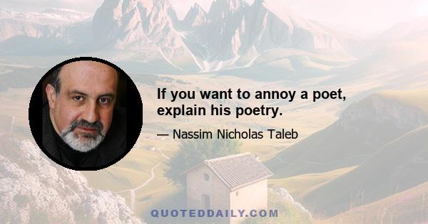 If you want to annoy a poet, explain his poetry.