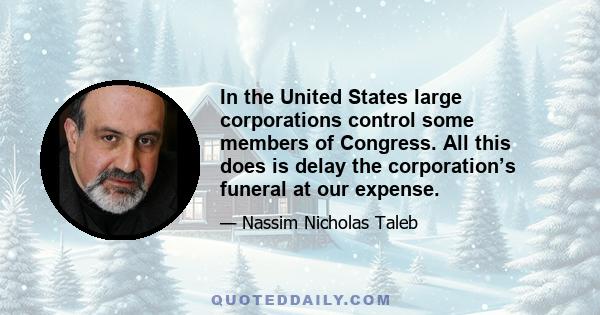 In the United States large corporations control some members of Congress. All this does is delay the corporation’s funeral at our expense.