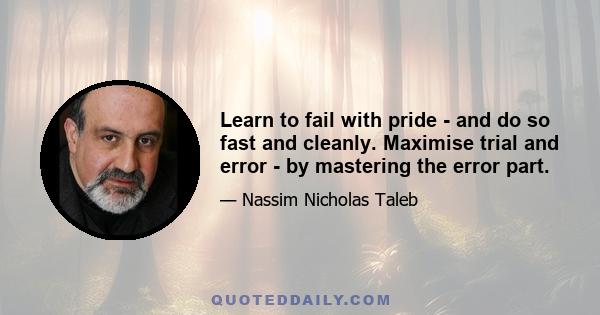 Learn to fail with pride - and do so fast and cleanly. Maximise trial and error - by mastering the error part.