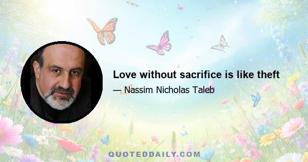 Love without sacrifice is like theft