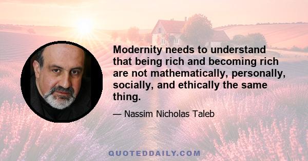 Modernity needs to understand that being rich and becoming rich are not mathematically, personally, socially, and ethically the same thing.