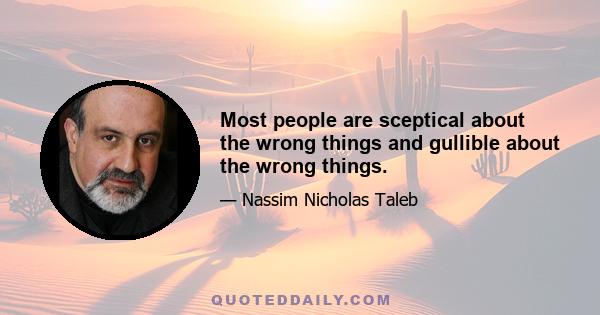 Most people are sceptical about the wrong things and gullible about the wrong things.