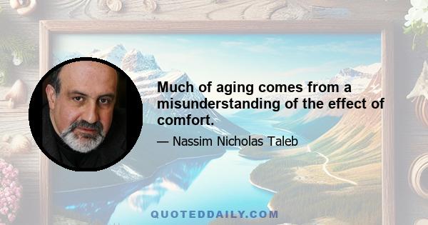 Much of aging comes from a misunderstanding of the effect of comfort.