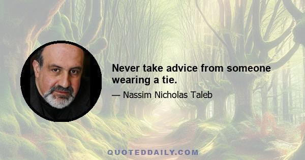 Never take advice from someone wearing a tie.