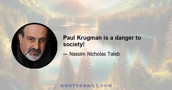 Paul Krugman is a danger to society!