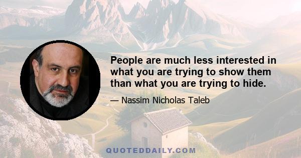 People are much less interested in what you are trying to show them than what you are trying to hide.