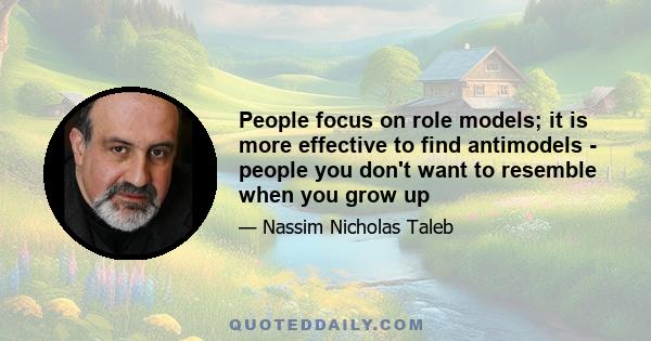 People focus on role models; it is more effective to find antimodels - people you don't want to resemble when you grow up