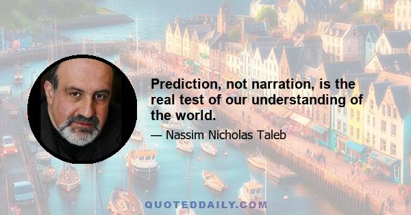 Prediction, not narration, is the real test of our understanding of the world.