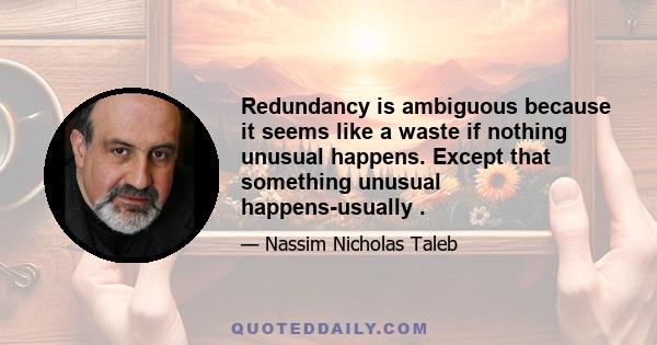 Redundancy is ambiguous because it seems like a waste if nothing unusual happens. Except that something unusual happens-usually .