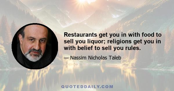 Restaurants get you in with food to sell you liquor; religions get you in with belief to sell you rules.