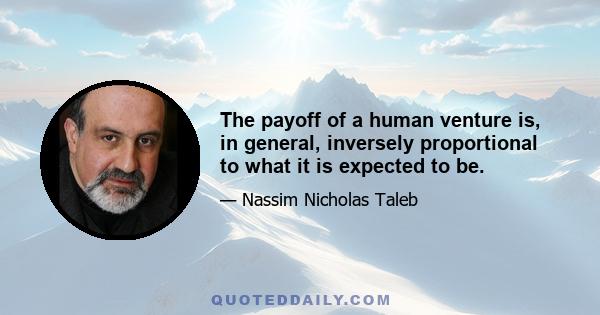 The payoff of a human venture is, in general, inversely proportional to what it is expected to be.